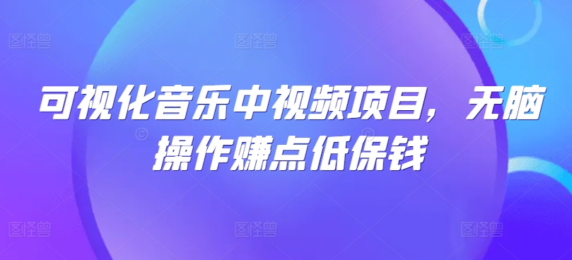 可视化音乐中视频项目，无脑操作赚点低保钱-乐码云集