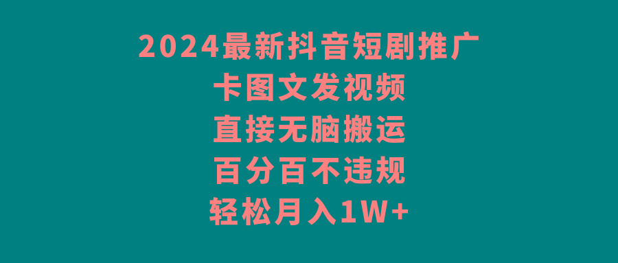 2024最新抖音短剧推广，卡图文发视频，直接无脑搬，百分百不违规，轻松月入1W+-乐码云集