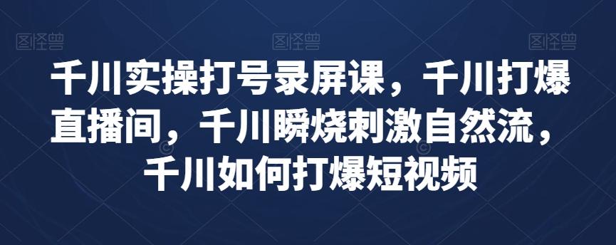 千川实操打号录屏课，千川打爆直播间，千川瞬烧刺激自然流，千川如何打爆短视频-乐码云集