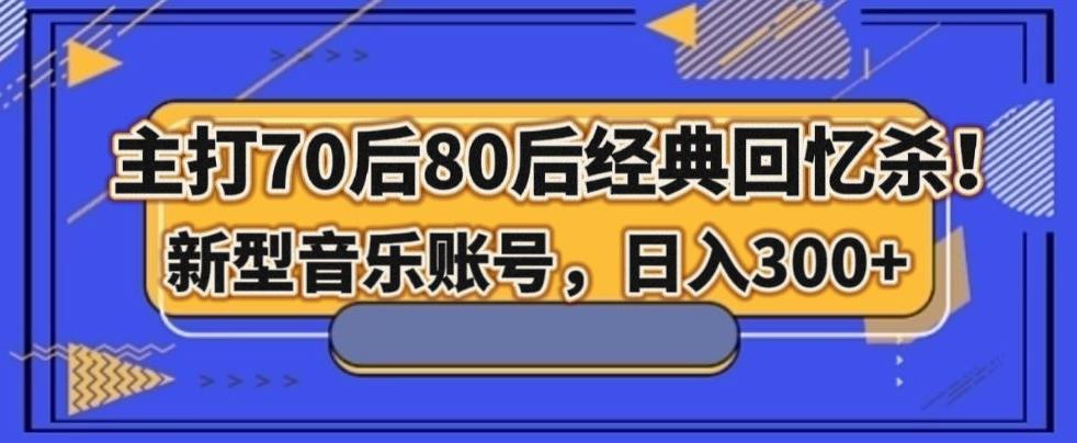 主打70后80后经典回忆杀！新型音乐账号，日入300+-乐码云集