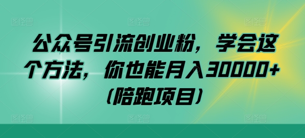 公众号引流创业粉，学会这个方法，你也能月入30000+ (陪跑项目)-乐码云集