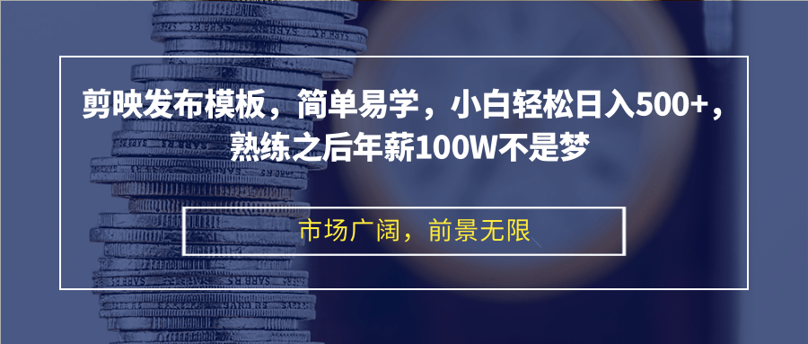 剪映发布模板，简单易学，小白轻松日入500+，熟练之后年薪100W不是梦-乐码云集