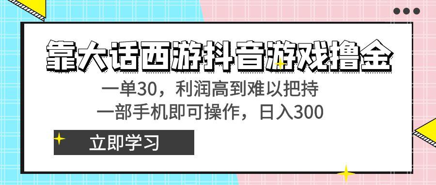 靠大话西游抖音游戏撸金，一单30，利润高到难以把持，一部手机即可操作…-乐码云集