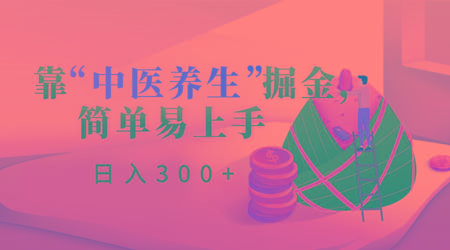靠“中医养生”掘金，月入过万，简单易上手(附送7000份中医养生资料)-乐码云集