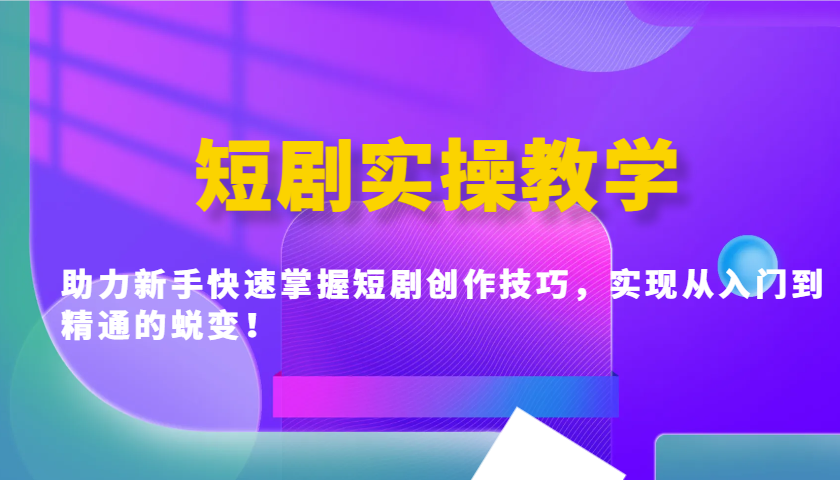 短剧实操教学,助力新手快速掌握短剧创作技巧,实现从入门到精通的蜕变!-乐码云集