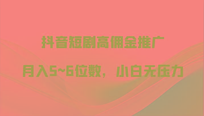 抖音短剧高佣金推广,月入5~6位数,小白无压力-乐码云集