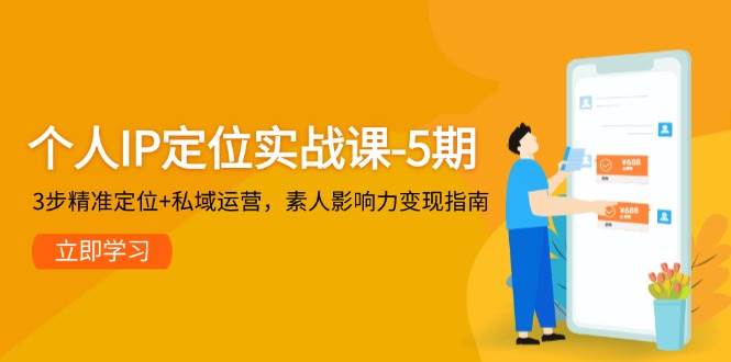 个人IP定位实战课-5期,3步精准定位+私域运营,素人影响力变现指南-乐码云集