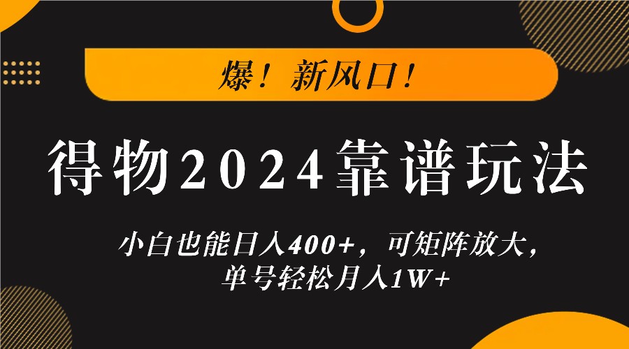 爆！新风口！小白也能日入400+，得物2024靠谱玩法，可矩阵放大，单号轻松月入1W+-乐码云集
