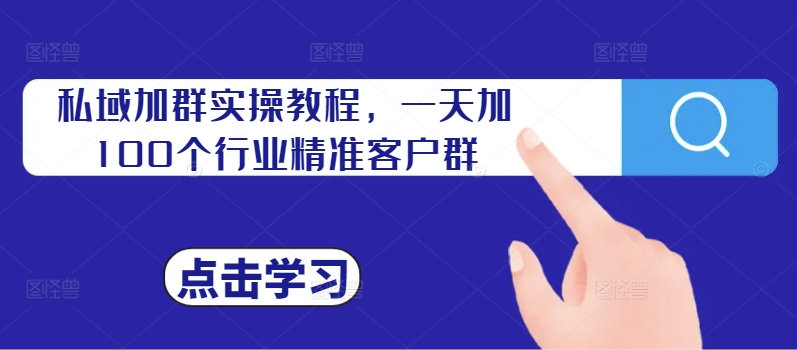 私域加群实操教程，一天加100个行业精准客户群-乐码云集
