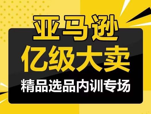 亚马逊亿级大卖-精品选品内训专场，亿级卖家分享选品成功之道-乐码云集