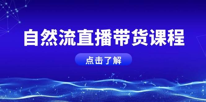自然流直播带货课程,结合微付费起号,打造运营主播,提升个人能力-乐码云集