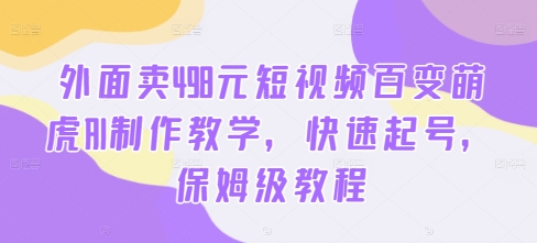 外面卖498元短视频百变萌虎AI制作教学，快速起号，保姆级教程-乐码云集