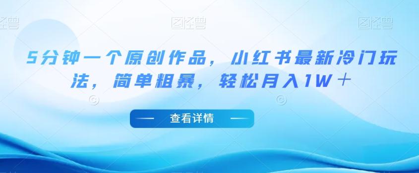 5分钟一个原创作品，小红书最新冷门玩法，简单粗暴，轻松月入1W＋【揭秘】-乐码云集