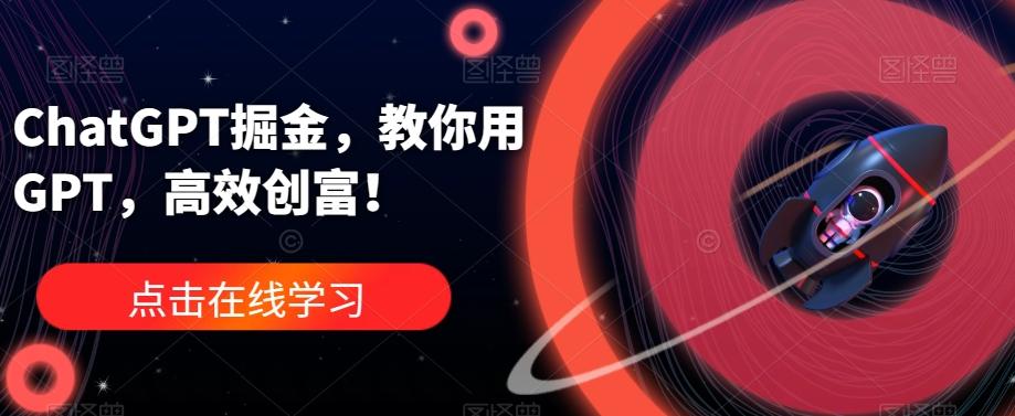 ChatGPT掘金，教你用GPT，高效创富！-乐码云集