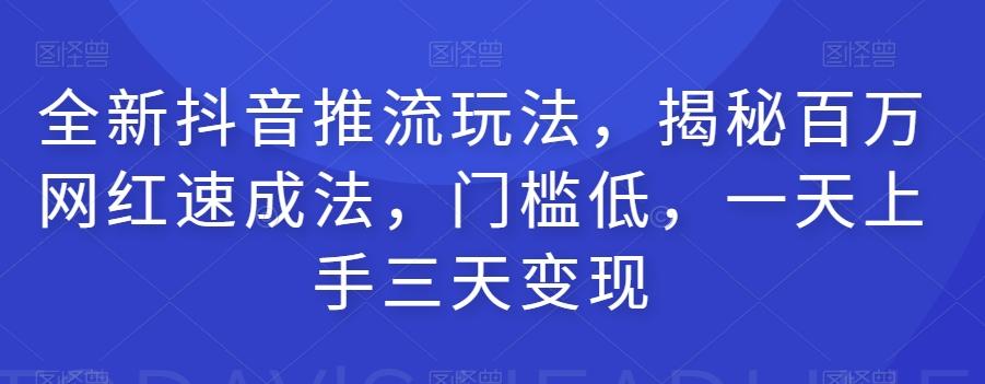 全新抖音推流玩法，揭秘百万网红速成法，门槛低，一天上手三天变现-乐码云集
