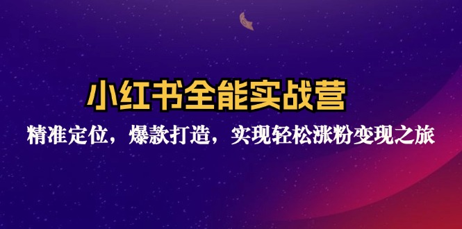 小红书全能实战营：精准定位，爆款打造，实现轻松涨粉变现之旅-乐码云集