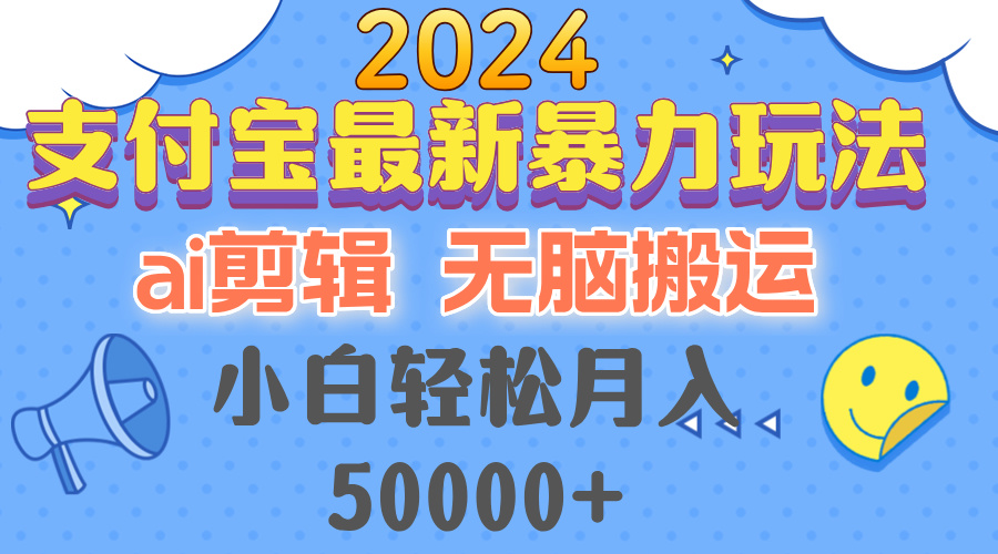 2024支付宝最新暴力玩法，AI剪辑，无脑搬运，小白轻松月入50000+-乐码云集