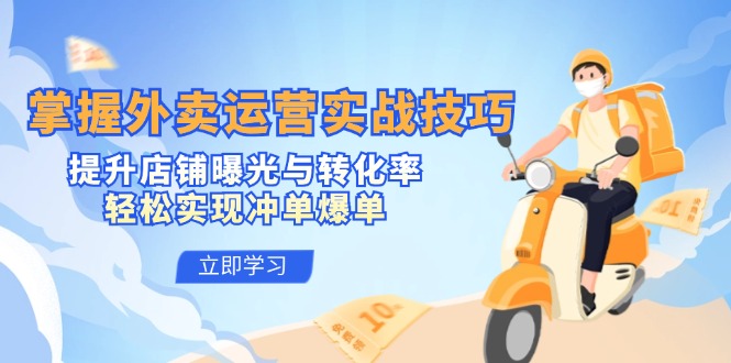 掌握外卖运营实战技巧，提升店铺曝光与转化率，轻松实现冲单爆单-乐码云集