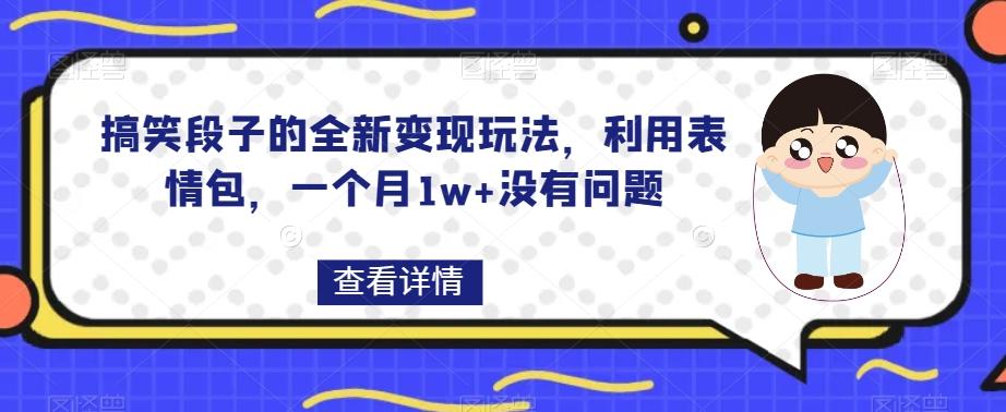搞笑段子的全新变现玩法，利用表情包，一个月1w+没有问题【揭秘】-乐码云集