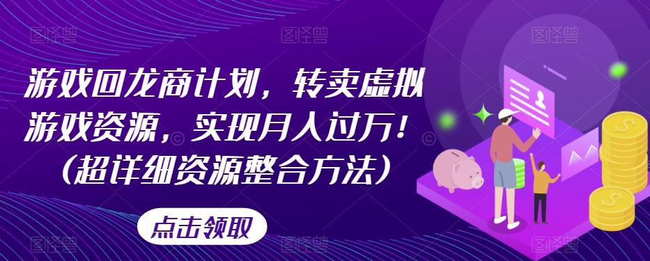 游戏回龙商计划，转卖虚拟游戏资源，实现月入过万！(超详细资源整合方法)-乐码云集