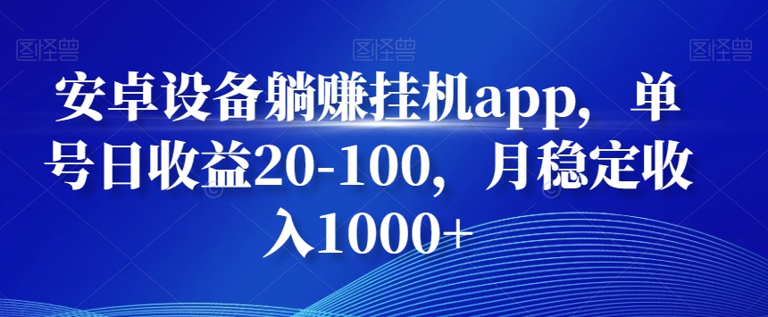 安卓设备躺赚挂机app，单号日收益20-100，月稳定收入1000+-乐码云集
