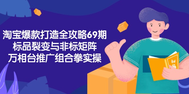 淘宝爆款打造全攻略-69期，标品裂变与非标矩阵，万相台推广组合拳实操-乐码云集