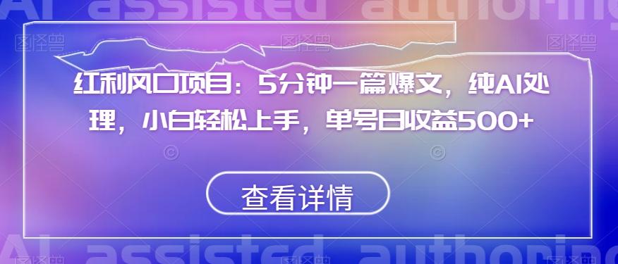 红利风口项目：5分钟一篇爆文，纯AI处理，小白轻松上手，单号日收益500+【揭秘】-乐码云集