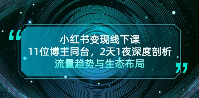 小红书变现线下课！11位博主同台，2天1夜深度剖析流量趋势与生态布局-乐码云集
