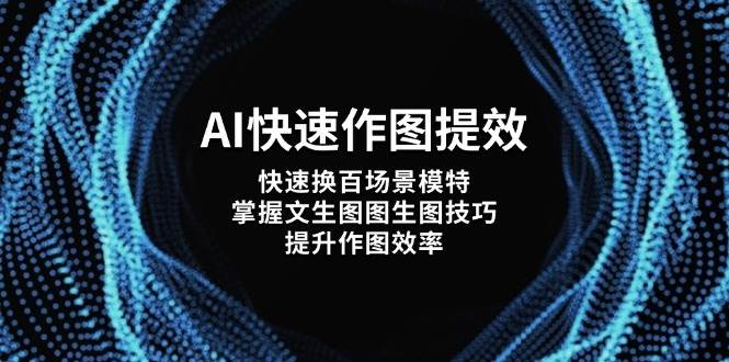AI快速作图提效，快速换百场景模特，掌握文生图图生图技巧，提升作图效率-乐码云集