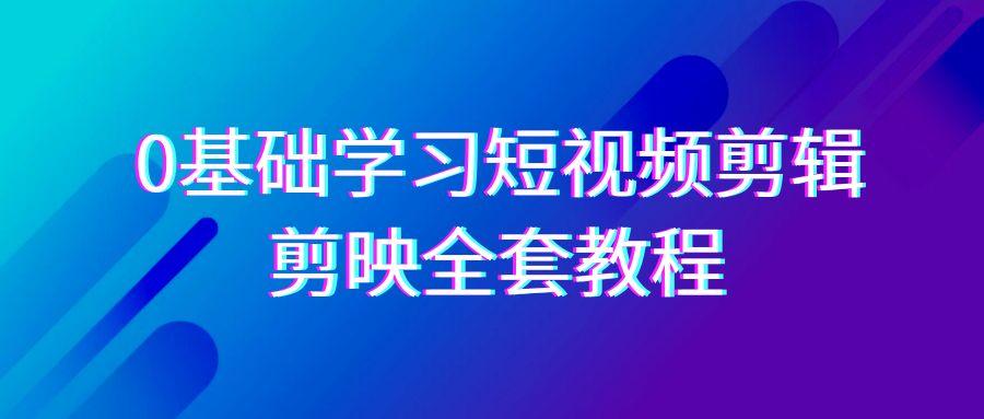 0基础系统学习短视频剪辑，剪映全套33节教程，全面覆盖剪辑功能-乐码云集
