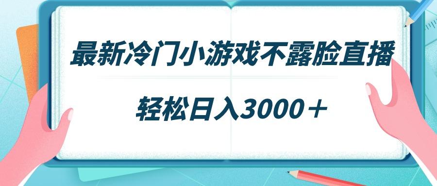 最新冷门小游戏不露脸直播，场观稳定几千，轻松日入3000＋-乐码云集