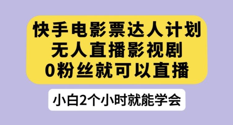 快手电影票达人计划，无人直播影视剧，0粉丝就可以直播【揭秘】-乐码云集