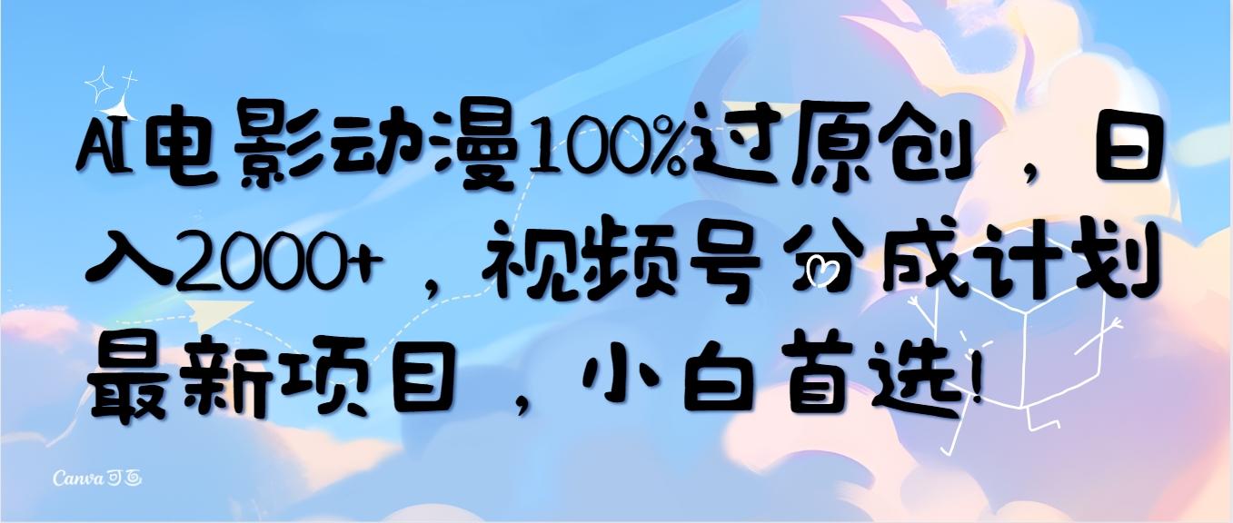 (10052期)AI电影动漫100%过原创，日入2000+，视频号分成计划最新项目，小白首选！-乐码云集