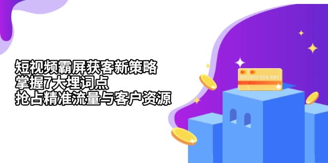 短视频霸屏获客新策略：掌握7大埋词点，抢占精准流量与客户资源-乐码云集