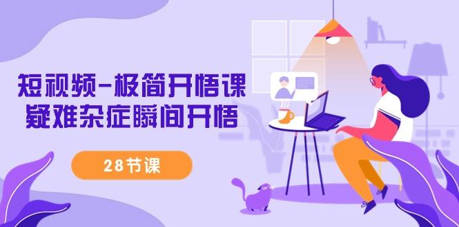 短视频-极简开悟课，疑难杂症瞬间开悟(28节课)-乐码云集