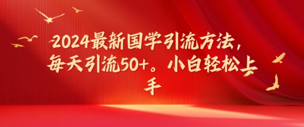 2024最新国学引流方法，每天引流50+，小白轻松上手【揭秘】-乐码云集