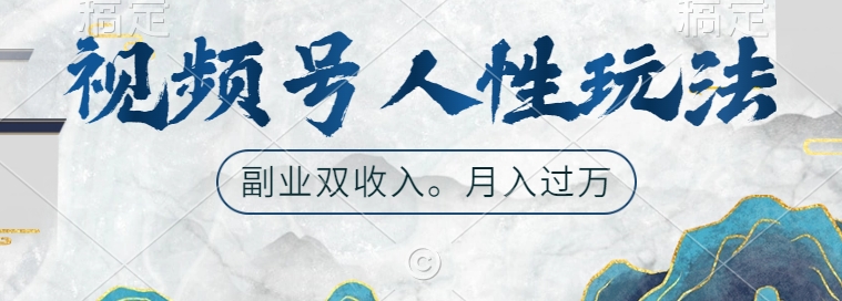 视频号人性玩法，让你起号，广告双份收入，副业好选择【揭秘】-乐码云集