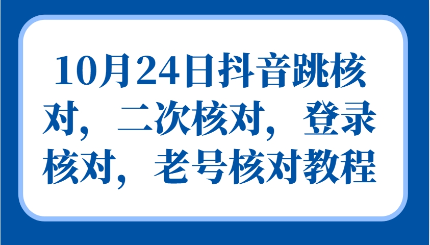 10月24日抖音跳核对，二次核对，登录核对，老号核对教程-乐码云集