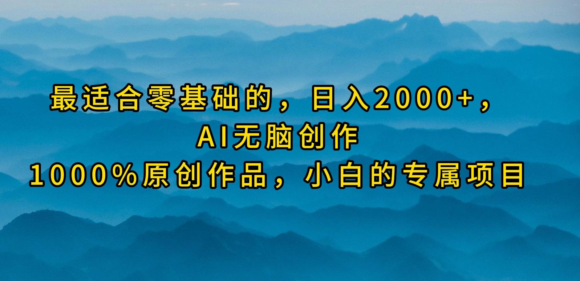 (9866期)最适合零基础的，日入2000+，AI无脑创作，100%原创作品，小白的专属项目-乐码云集