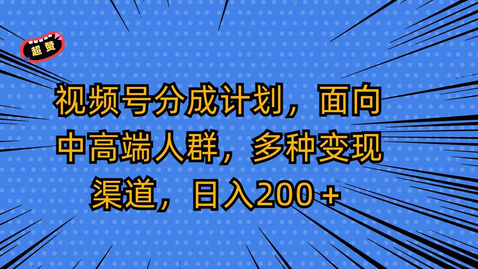 视频号分成计划，面向中高端人群，多种变现渠道，日入200＋-乐码云集