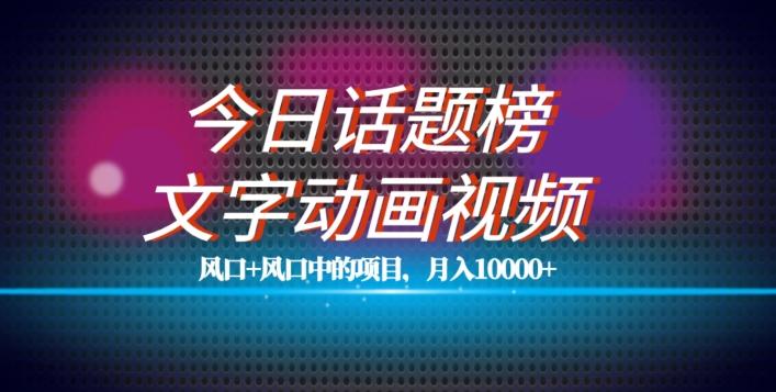 最新今日话题+文字动画视频风口项目教程，单条作品百万流量，月入10000+【揭秘】-乐码云集