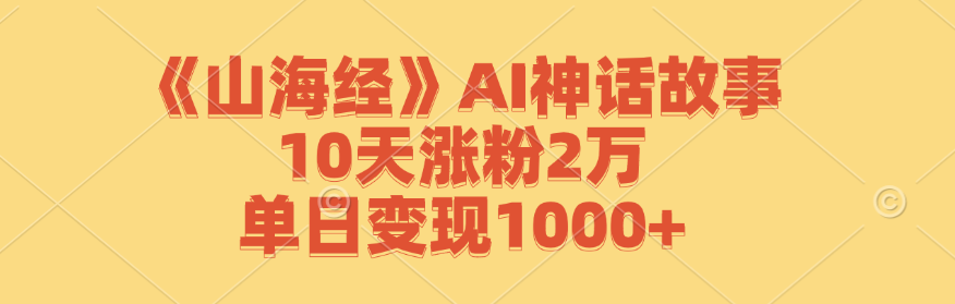 《山海经》AI神话故事,10天涨粉2万,单日变现1000+-乐码云集