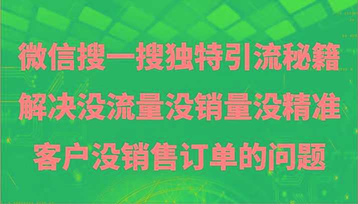 微信搜一搜暴力引流，解决没流量没销量没精准客户没销售订单的问题-乐码云集