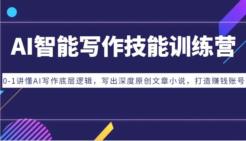 AI智能写作技能训练营：0-1讲懂AI写作底层逻辑，写出深度原创文章小说，打造赚钱账号-乐码云集