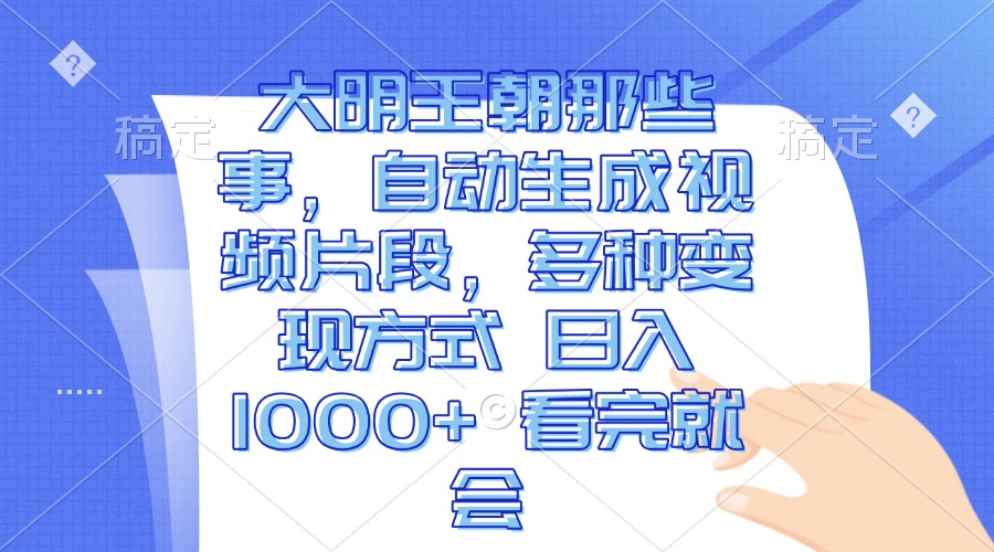 大明王朝那些事，自动生成视频片段，多种变现方式 日入1000+ 看完就会-乐码云集