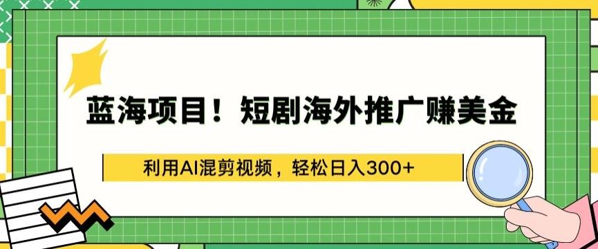 蓝海项目!短剧海外推广赚美金，利用AI混剪视频，轻松日入300+【揭秘】-乐码云集