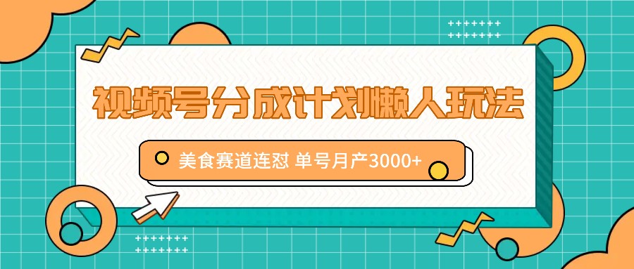 视频号分成计划懒人玩法，美食赛道连怼 单号月产3000+-乐码云集