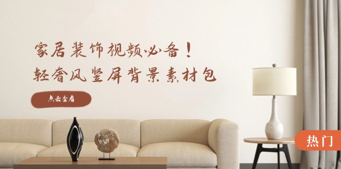 家居装饰视频必备！轻奢风竖屏背景素材包，含清晰、中间虚化、全屏虚化-乐码云集