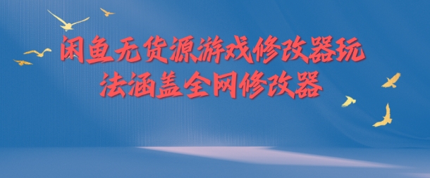 闲鱼无货源游戏修改器玩法涵盖全网修改器-乐码云集