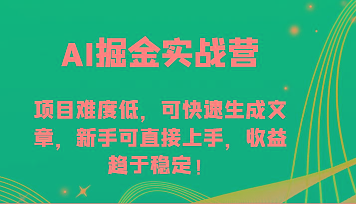 AI掘金实战营-项目难度低，可快速生成文章，新手可直接上手，收益趋于稳定！-乐码云集